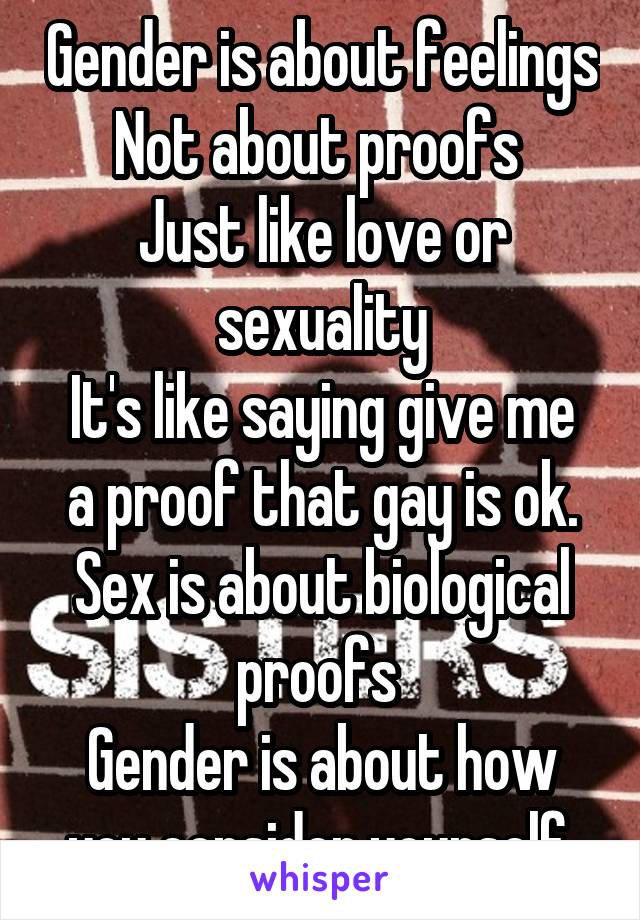 Gender is about feelings
Not about proofs 
Just like love or sexuality
It's like saying give me a proof that gay is ok.
Sex is about biological proofs 
Gender is about how you consider yourself 