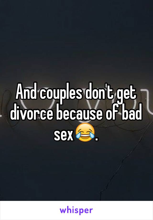 And couples don't get divorce because of bad sex😂. 