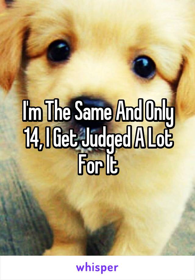 I'm The Same And Only 14, I Get Judged A Lot For It