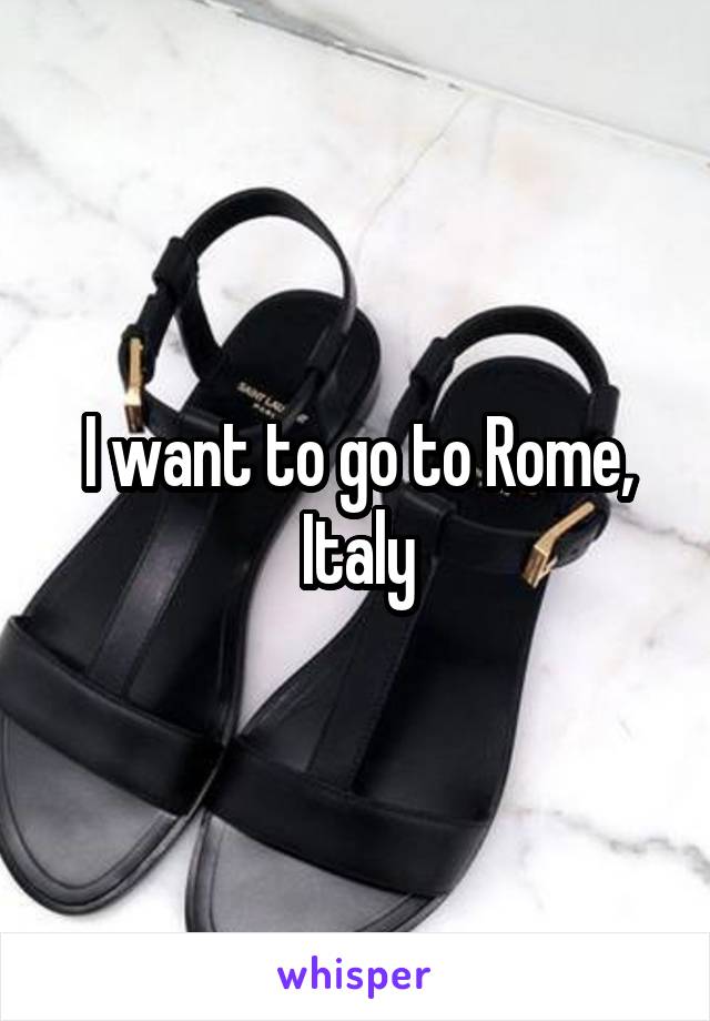 I want to go to Rome, Italy