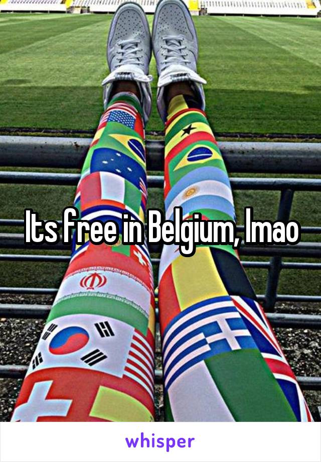 Its free in Belgium, lmao