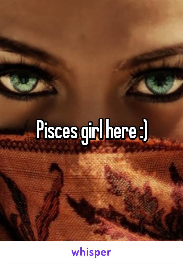 Pisces girl here :)