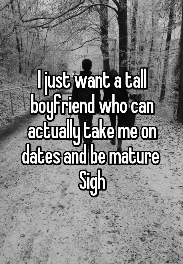 i-just-want-a-tall-boyfriend-who-can-actually-take-me-on-dates-and-be