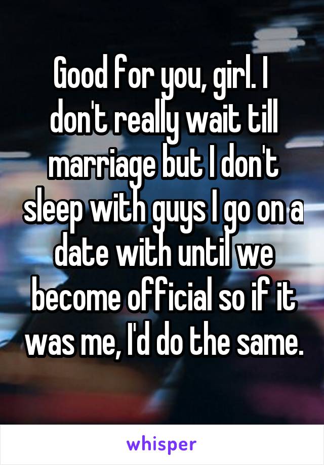 Good for you, girl. I  don't really wait till marriage but I don't sleep with guys I go on a date with until we become official so if it was me, I'd do the same. 