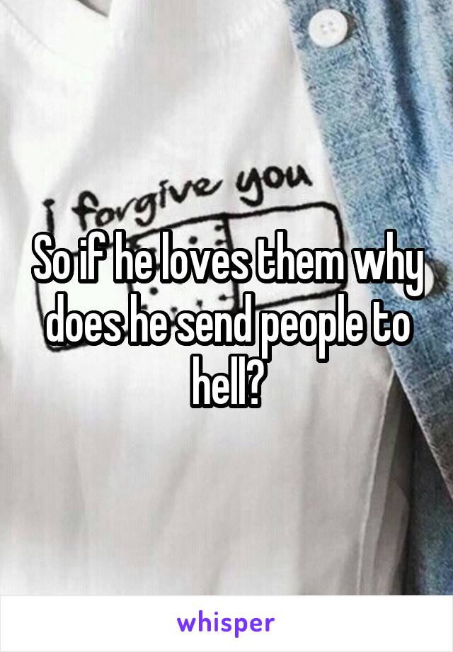 So if he loves them why does he send people to hell?