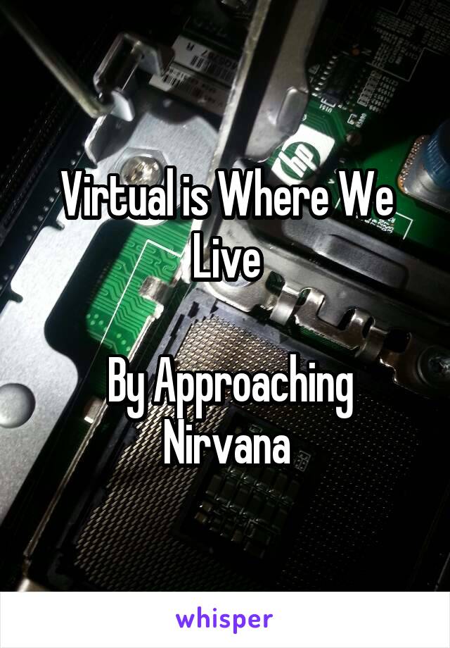 Virtual is Where We Live

 By Approaching Nirvana