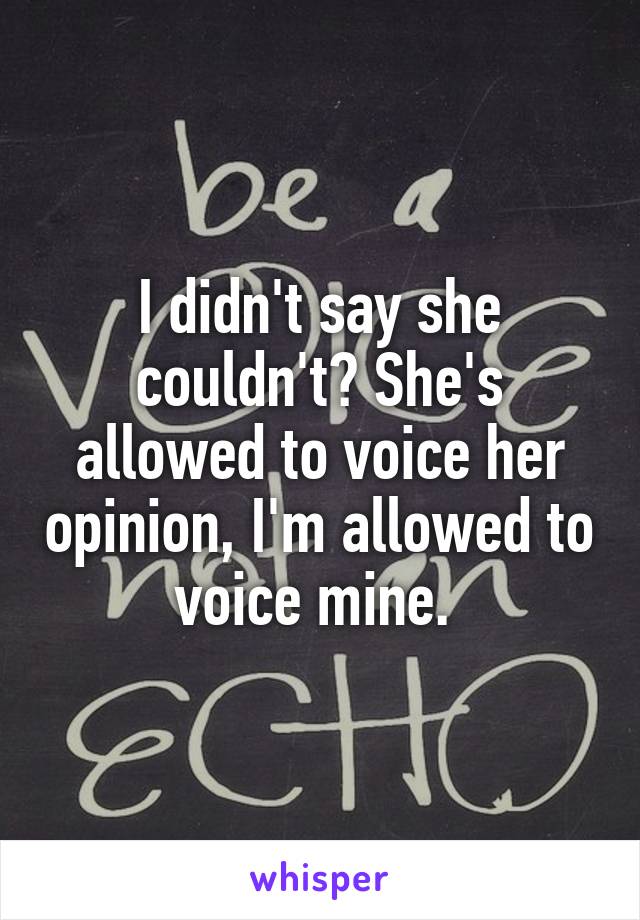 I didn't say she couldn't? She's allowed to voice her opinion, I'm allowed to voice mine. 
