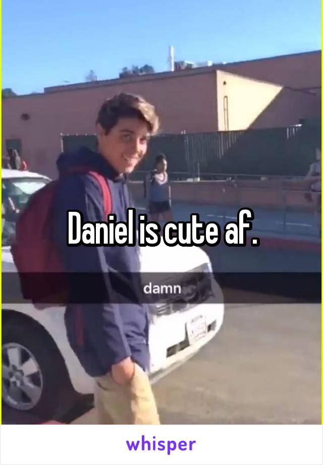 Daniel is cute af.