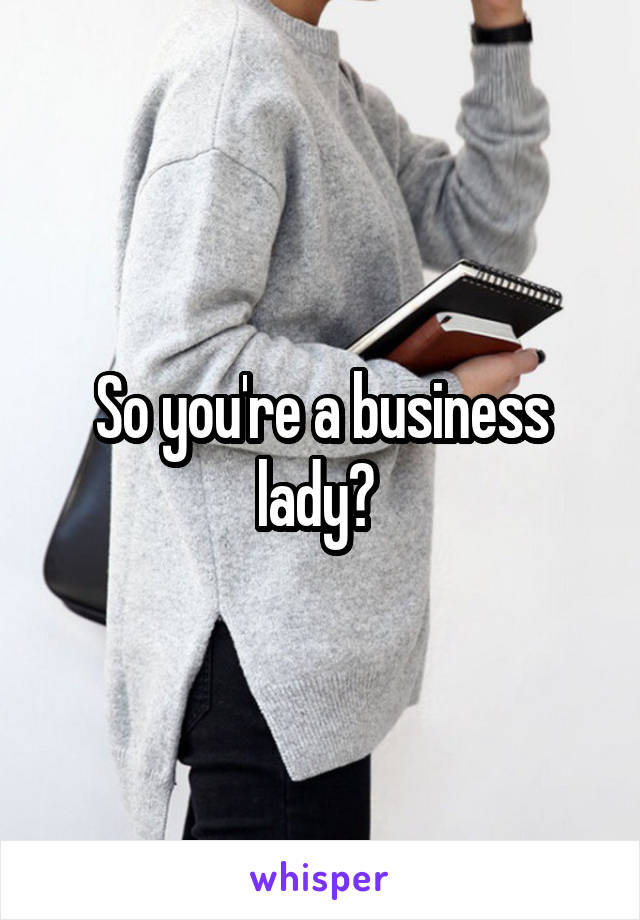 So you're a business lady? 