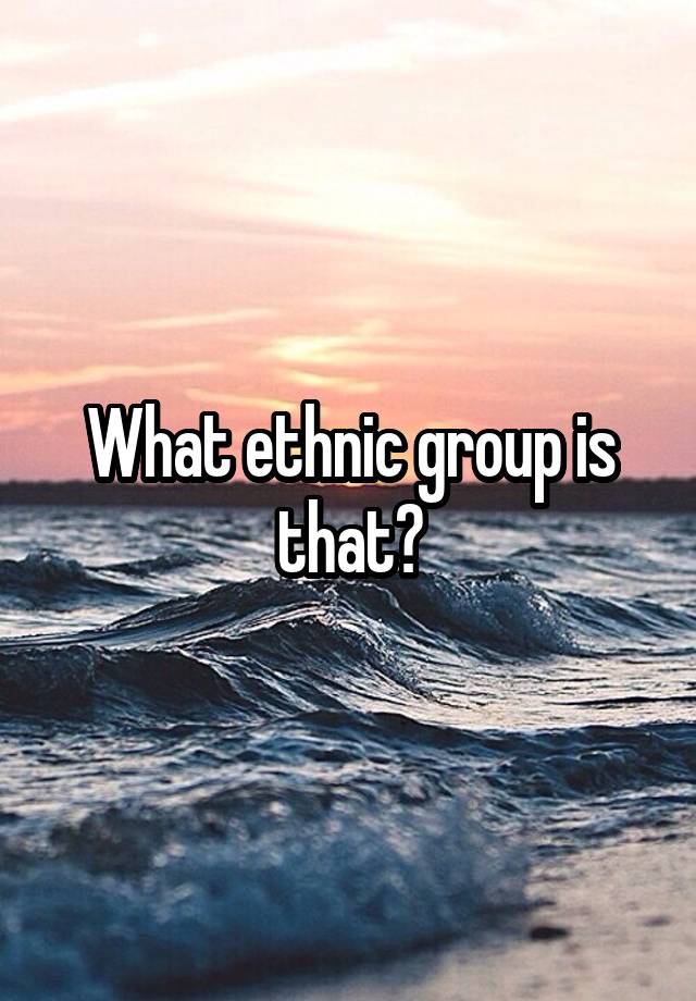 what-ethnic-group-is-that