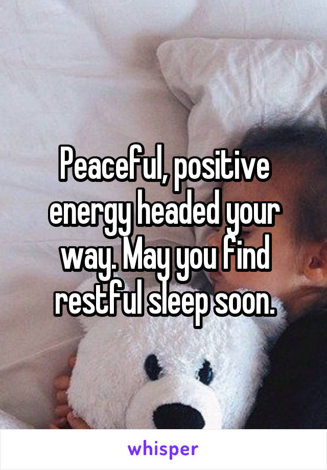 Peaceful, positive energy headed your way. May you find restful sleep soon.