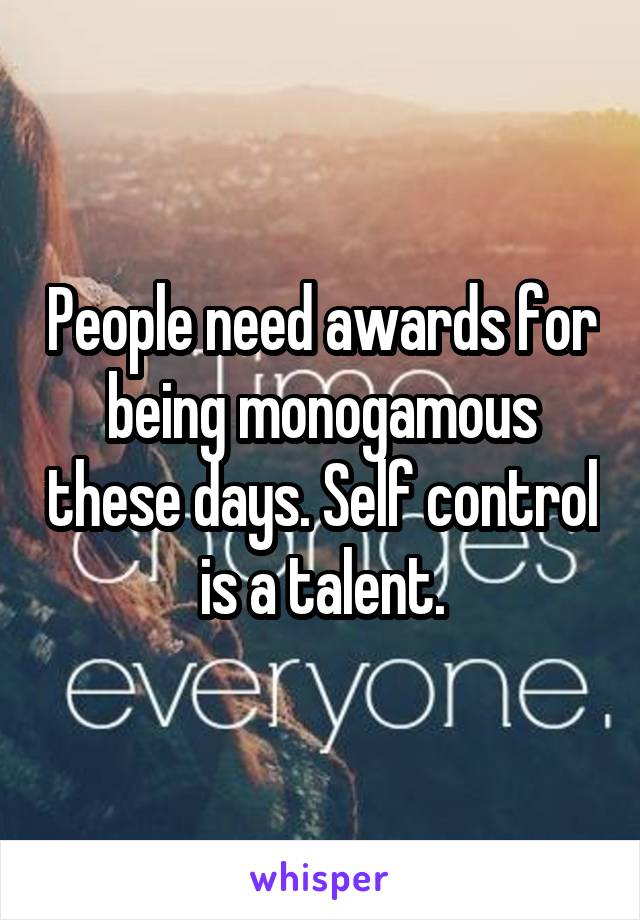 People need awards for being monogamous these days. Self control is a talent.