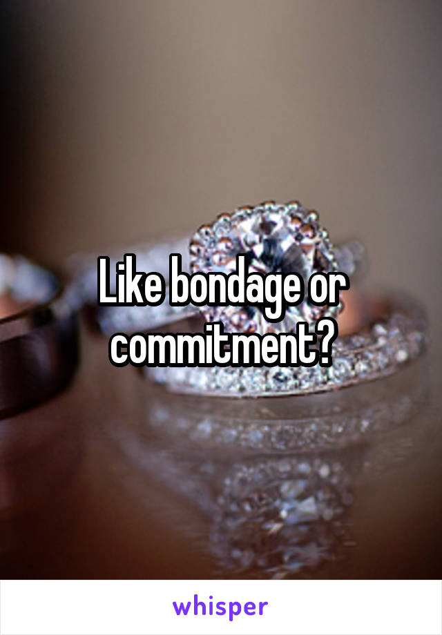 Like bondage or commitment?