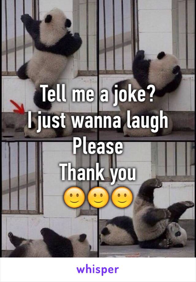 Tell me a joke? 
I just wanna laugh 
Please 
Thank you 
🙂🙂🙂