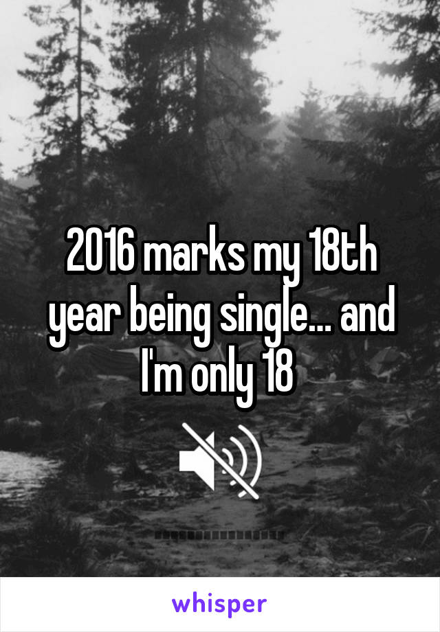 2016 marks my 18th year being single… and I'm only 18 