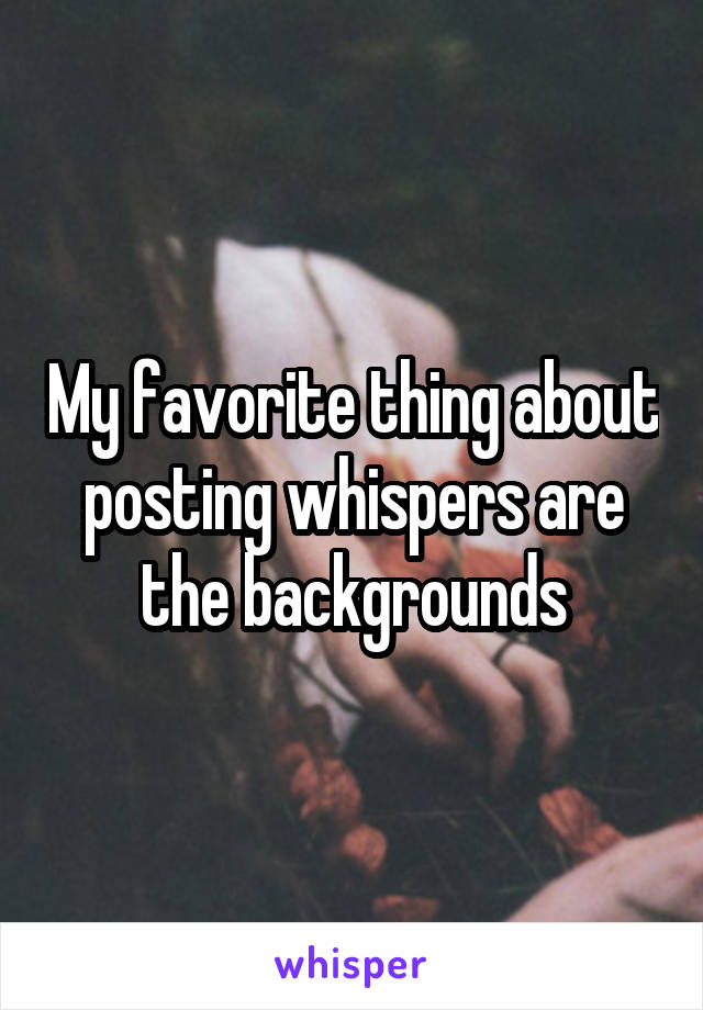 My favorite thing about posting whispers are the backgrounds