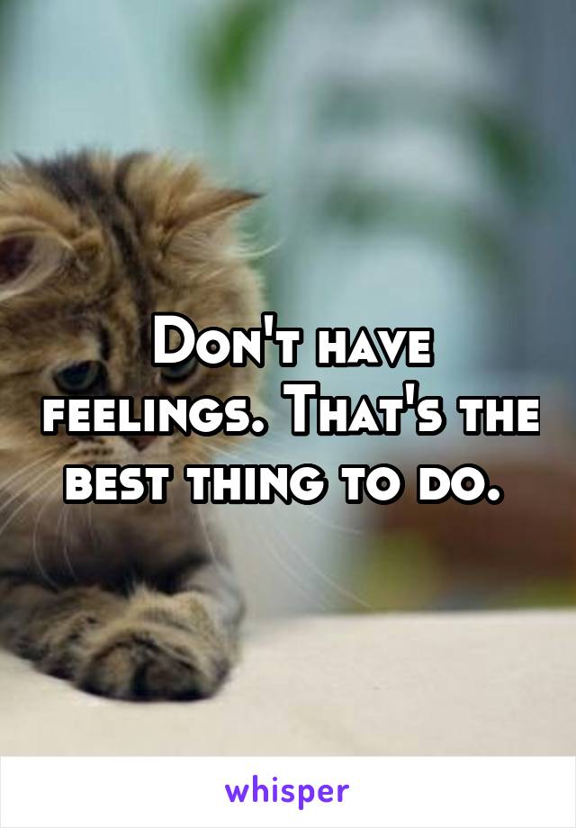 Don't have feelings. That's the best thing to do. 