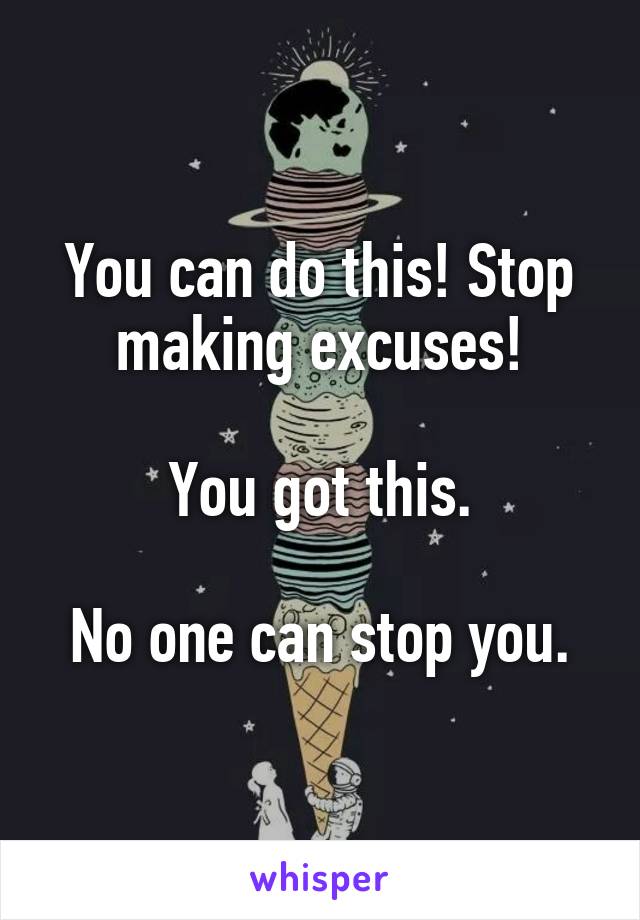 You can do this! Stop making excuses!

You got this.

No one can stop you.
