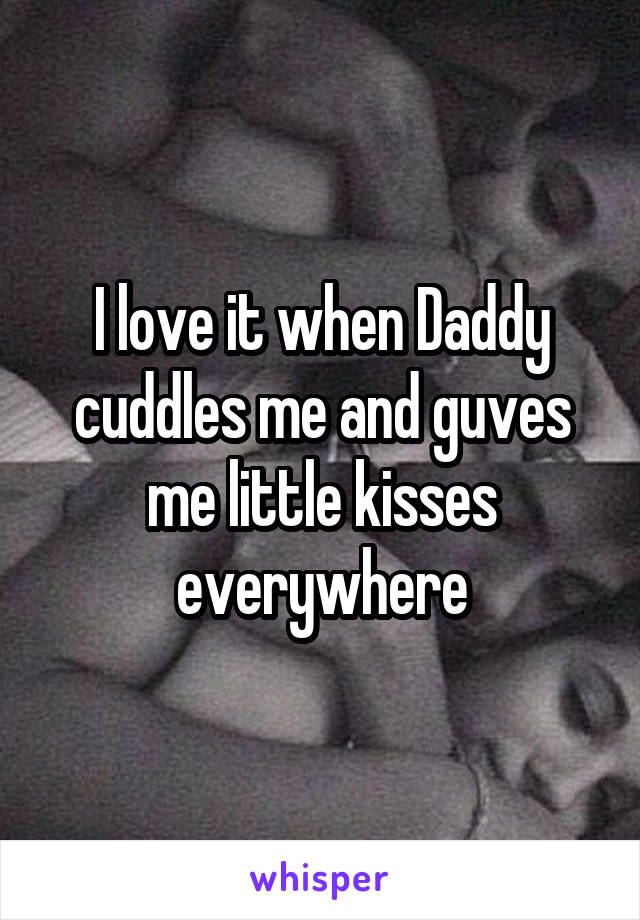 I love it when Daddy cuddles me and guves me little kisses everywhere