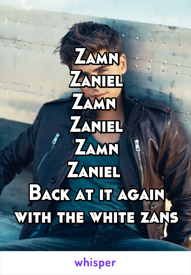 Zamn
Zaniel
Zamn 
Zaniel
Zamn
Zaniel 
Back at it again with the white zans