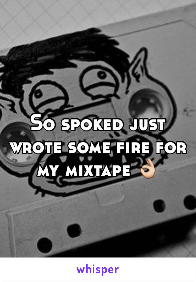 So spoked just wrote some fire for my mixtape 👌