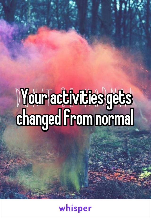 Your activities gets changed from normal 
