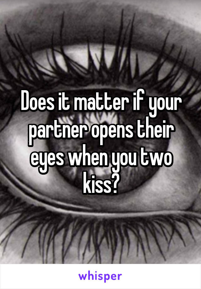 Does it matter if your partner opens their eyes when you two kiss?