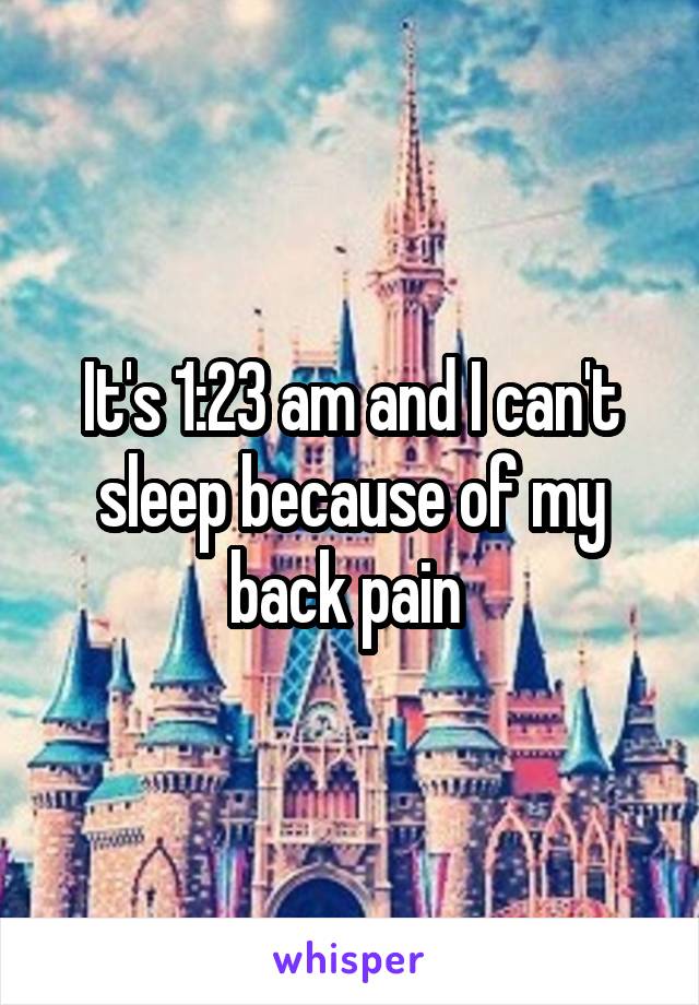 It's 1:23 am and I can't sleep because of my back pain 