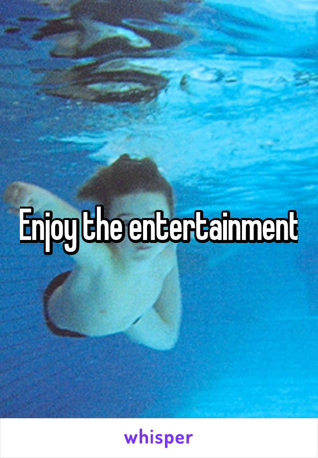 Enjoy the entertainment