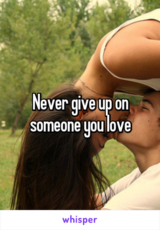 Never give up on someone you love