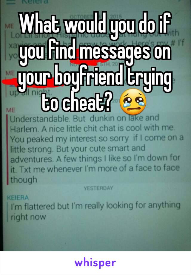 What would you do if you find messages on your boyfriend trying to cheat? 😢