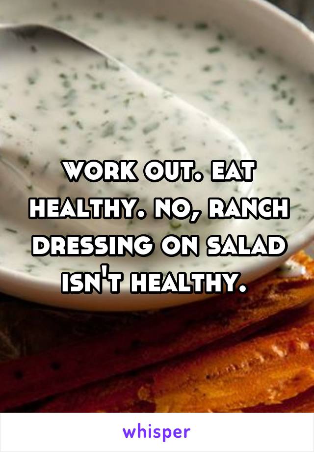 work out. eat healthy. no, ranch dressing on salad isn't healthy. 