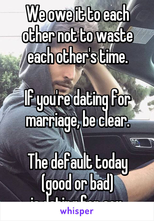 We owe it to each other not to waste each other's time.

If you're dating for marriage, be clear.

The default today
 (good or bad) 
is dating for sex.