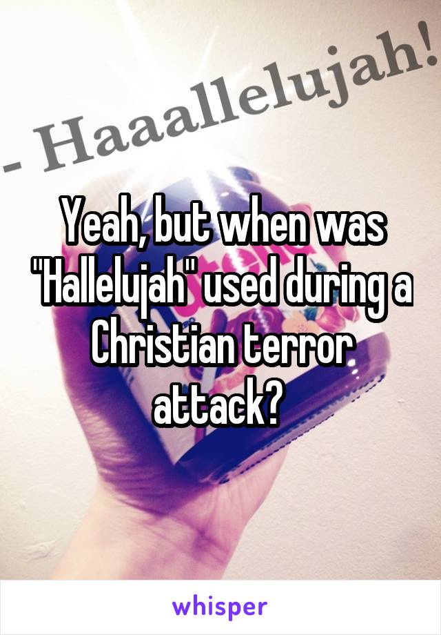 Yeah, but when was "Hallelujah" used during a Christian terror attack? 