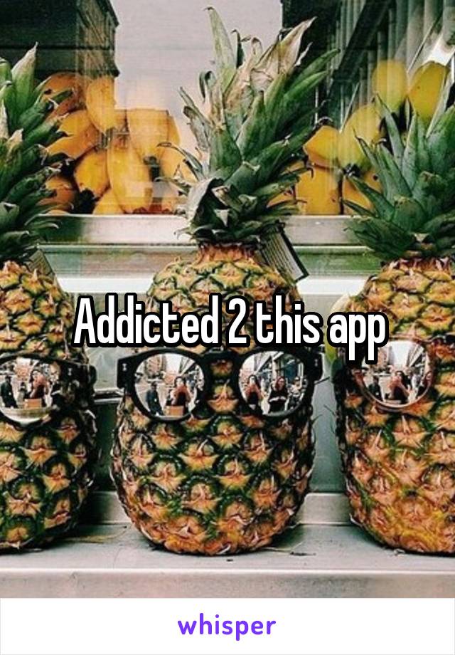 Addicted 2 this app