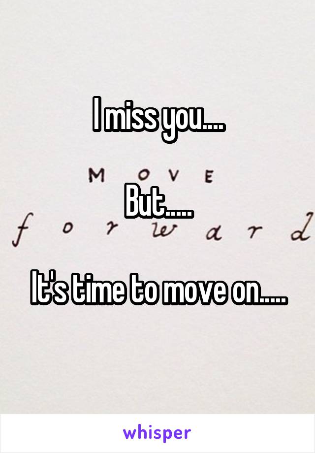 I miss you....

But.....

It's time to move on.....

