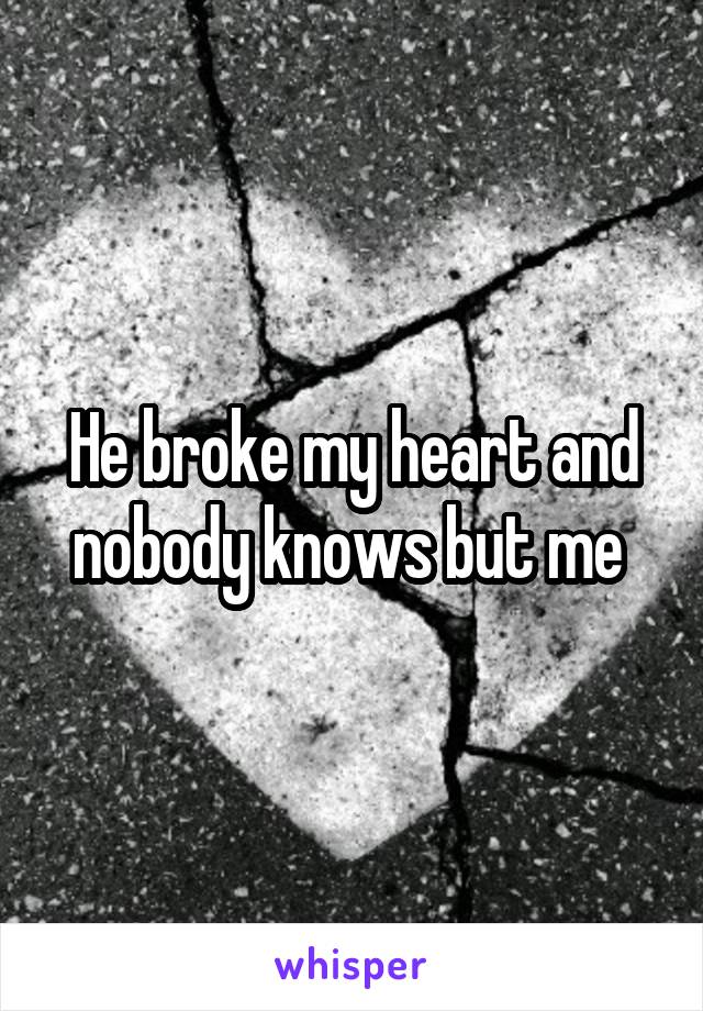 He broke my heart and nobody knows but me 