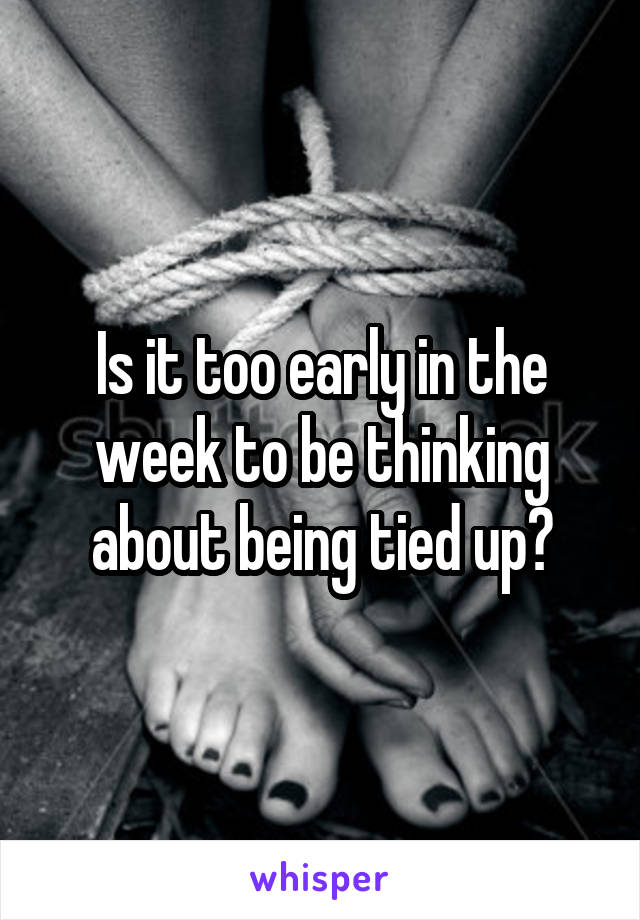 Is it too early in the week to be thinking about being tied up?