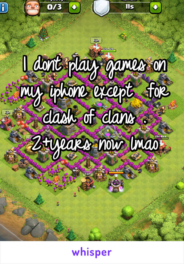 I dont play games on my iphone except  for clash of clans . 2+years now lmao

