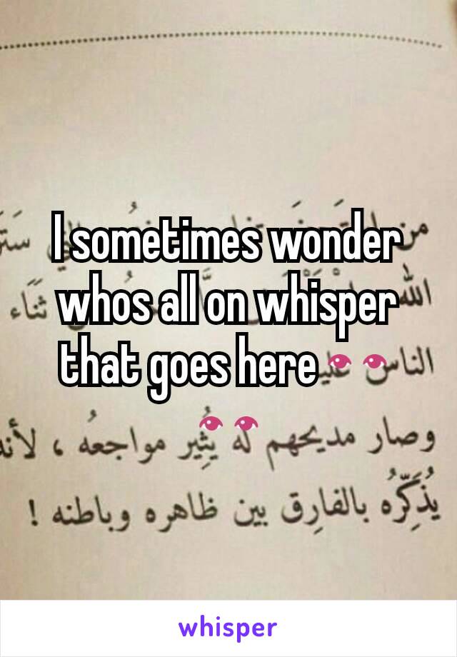 I sometimes wonder whos all on whisper that goes here👀👀