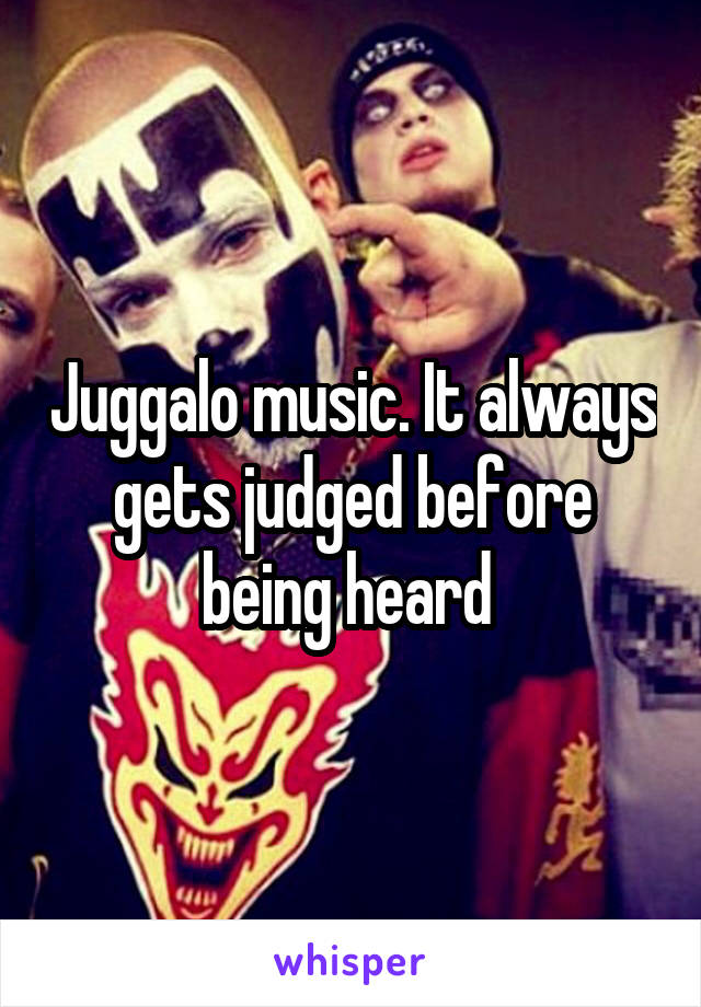 Juggalo music. It always gets judged before being heard 