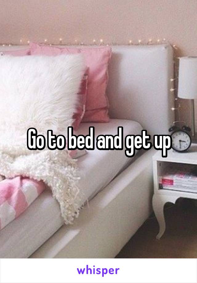 Go to bed and get up