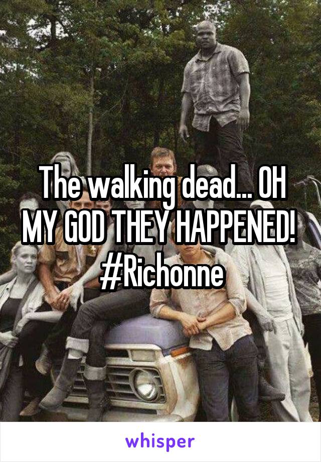 The walking dead... OH MY GOD THEY HAPPENED! 
#Richonne