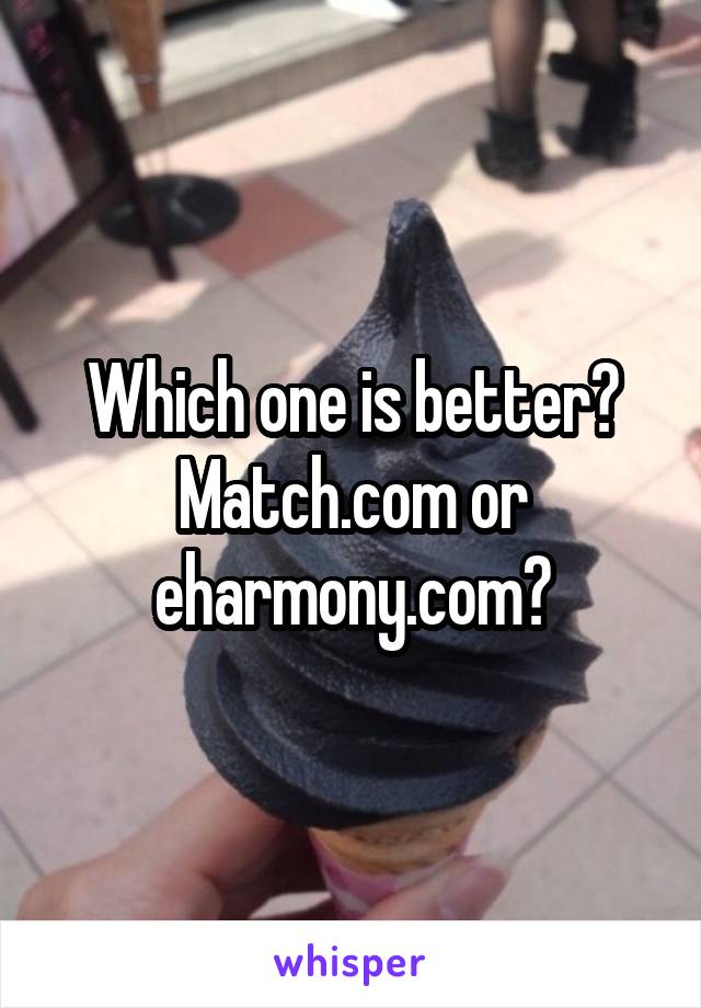 Which one is better? Match.com or eharmony.com?