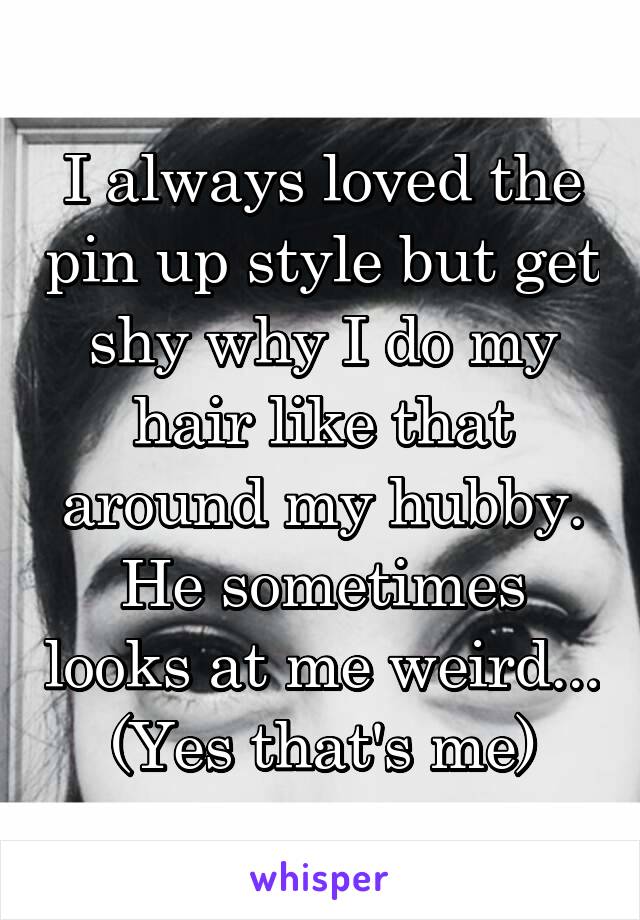 I always loved the pin up style but get shy why I do my hair like that around my hubby.
He sometimes looks at me weird...
(Yes that's me)