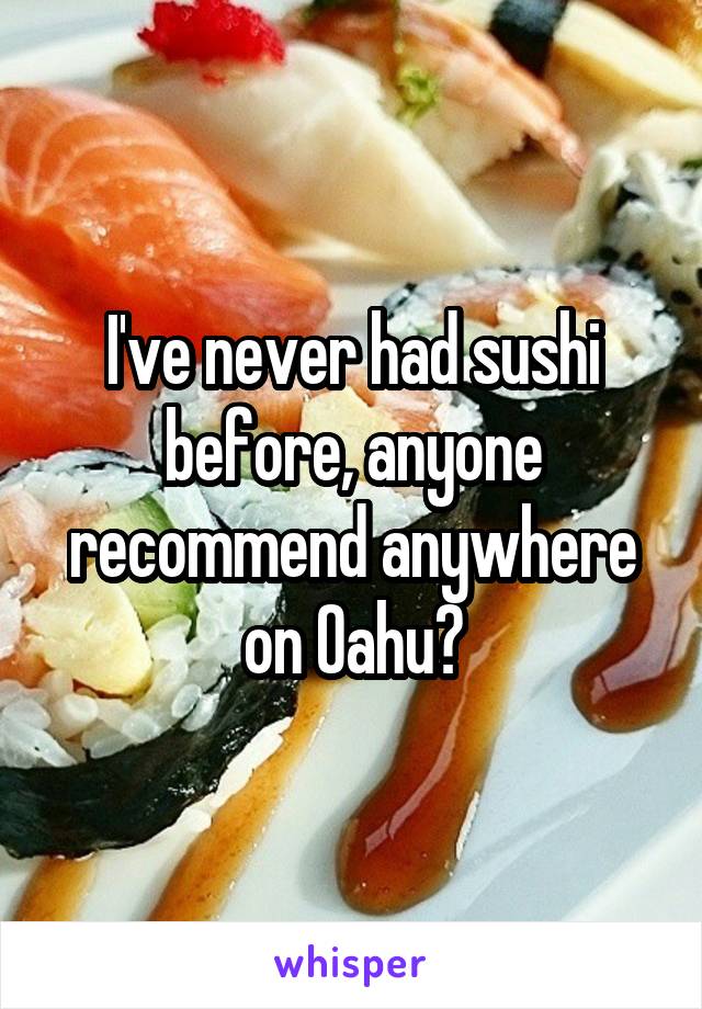 I've never had sushi before, anyone recommend anywhere on Oahu?