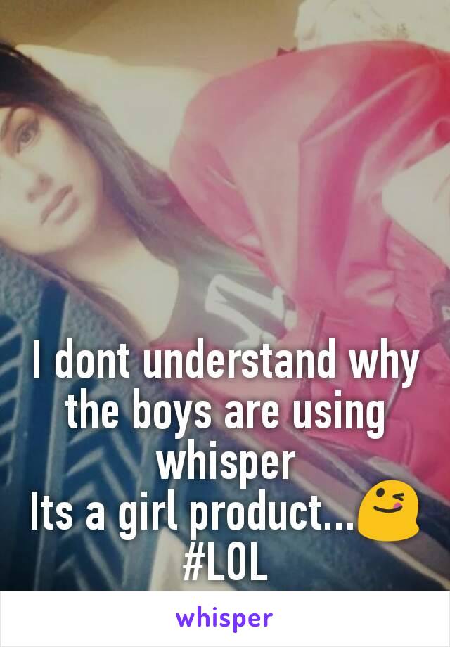 I dont understand why the boys are using whisper
Its a girl product...😋
#LOL