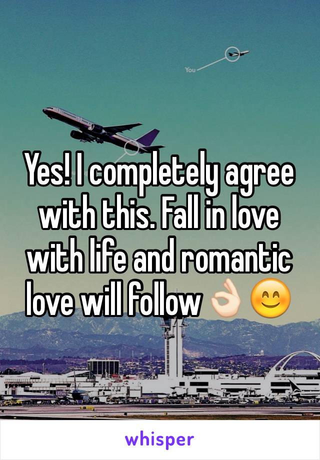 Yes! I completely agree with this. Fall in love with life and romantic love will follow👌🏻😊