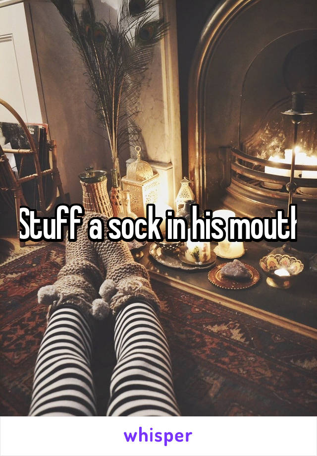 Stuff a sock in his mouth