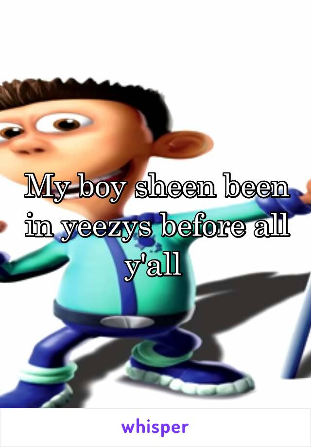 My boy sheen been in yeezys before all y'all 